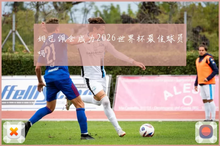 姆巴佩会成为2026世界杯最佳球员吗