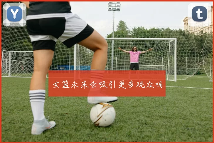 女篮未来会吸引更多观众吗