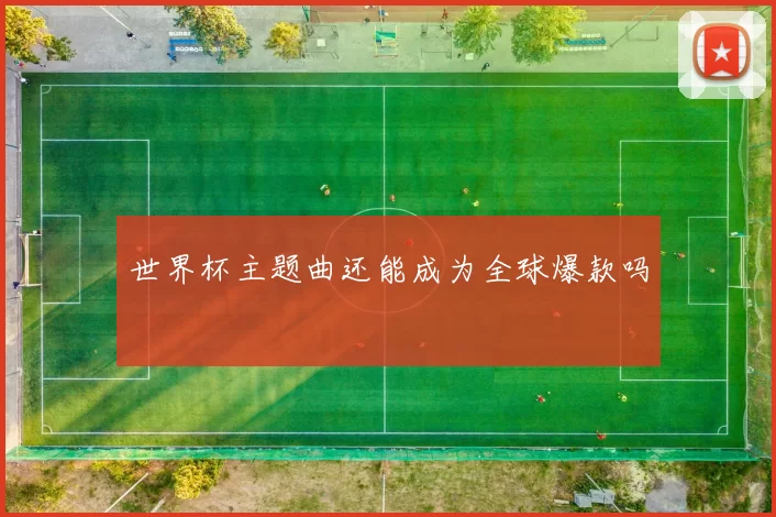 世界杯主题曲还能成为全球爆款吗