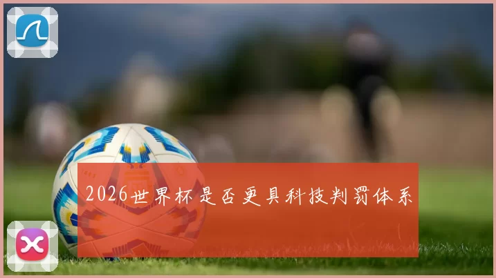 2026世界杯是否更具科技判罚体系