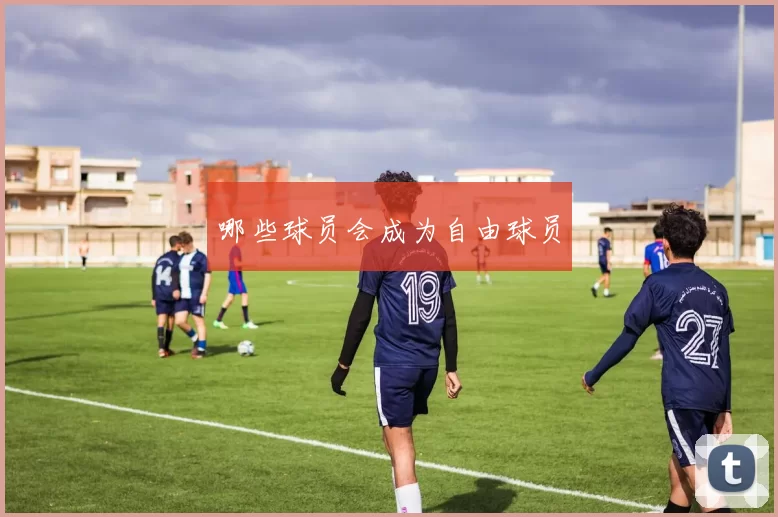 哪些球员会成为自由球员