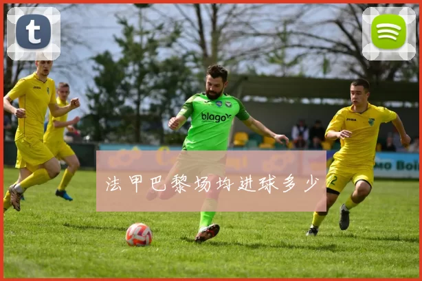 法甲巴黎场均进球多少