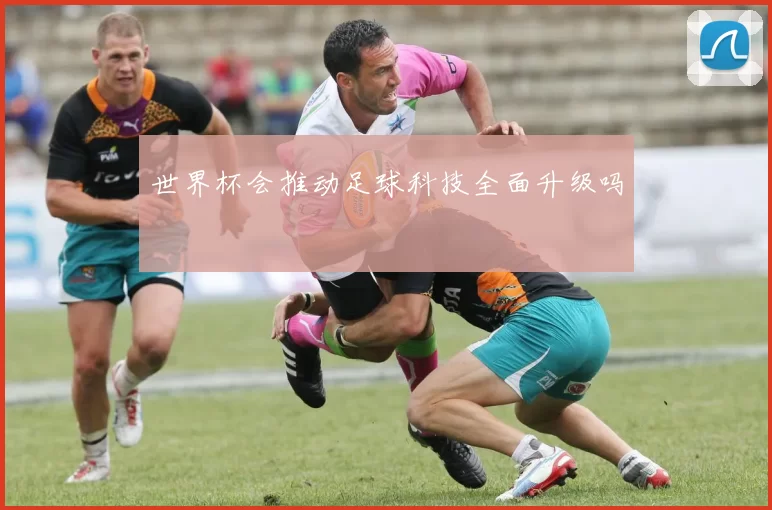 世界杯会推动足球科技全面升级吗